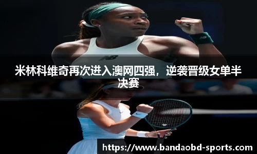 米林科维奇再次进入澳网四强，逆袭晋级女单半决赛